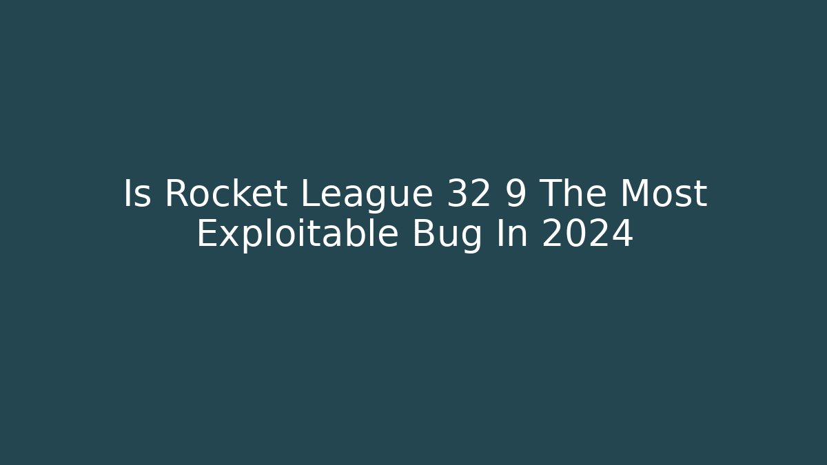 Is Rocket League 32 9 The Most Exploitable Bug In 2024