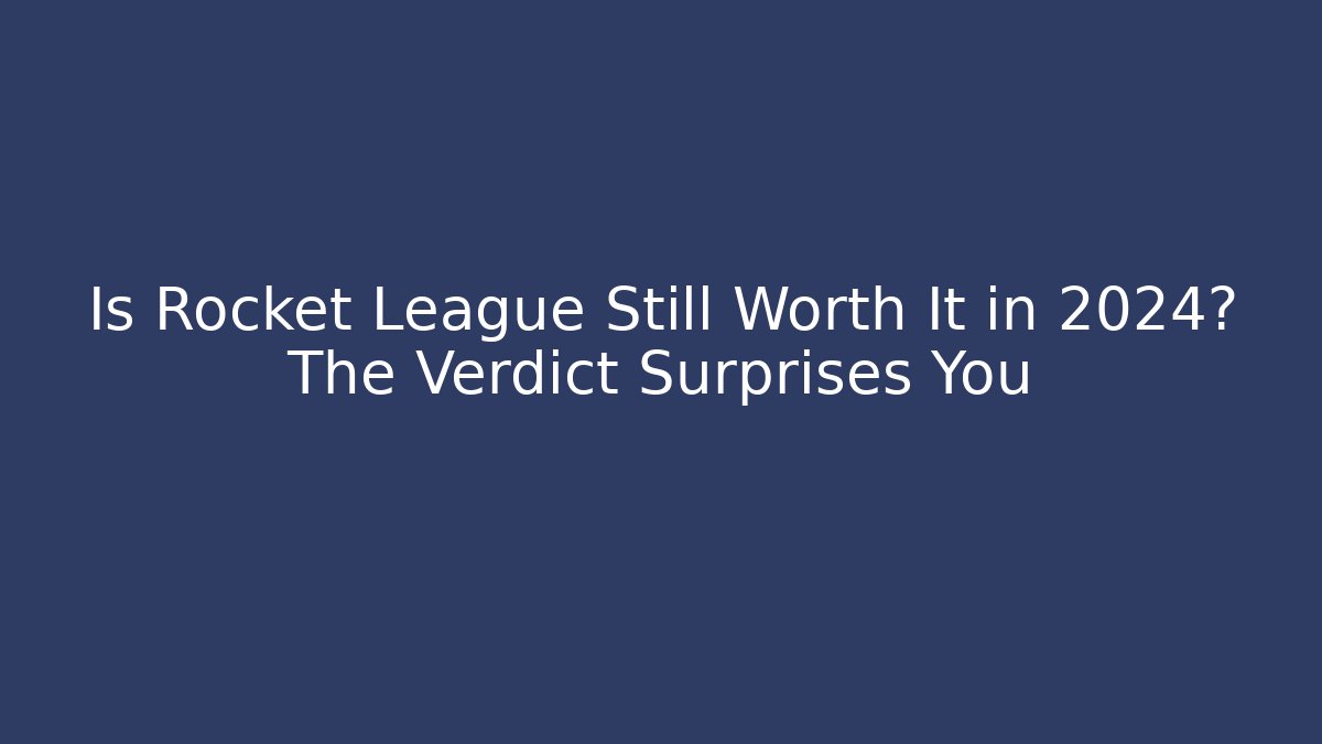 Is Rocket League Still Worth It in 2024? The Verdict Surprises You