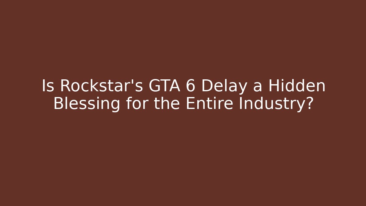 Is Rockstar's GTA 6 Delay a Hidden Blessing for the Entire Industry?