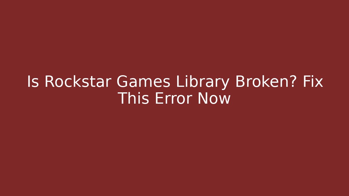 Is Rockstar Games Library Broken? Fix This Error Now - Create More Assets