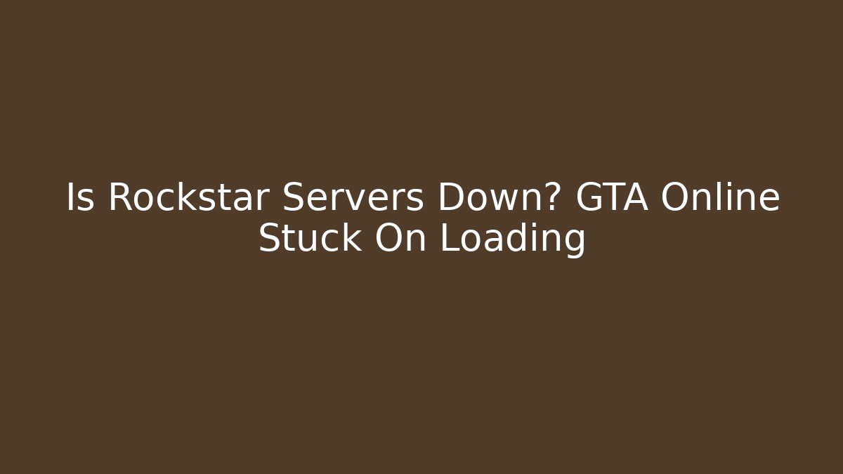 Is Rockstar Servers Down? GTA Online Stuck On Loading - Create More Assets