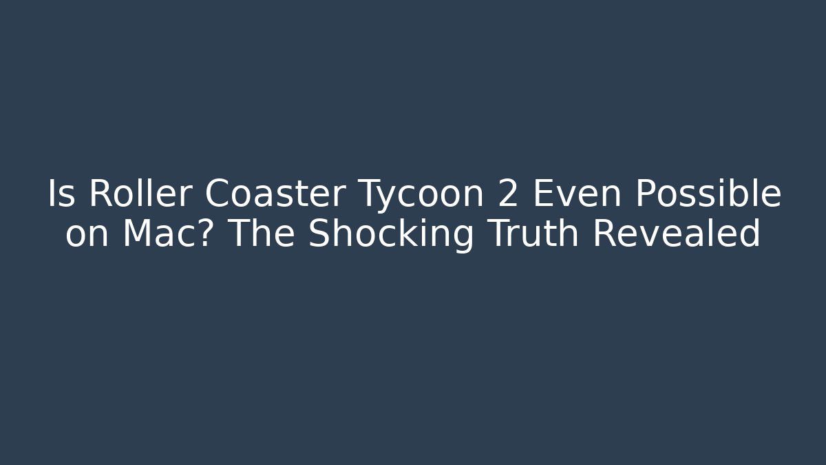 Is Roller Coaster Tycoon 2 Even Possible on Mac? The Shocking Truth Revealed