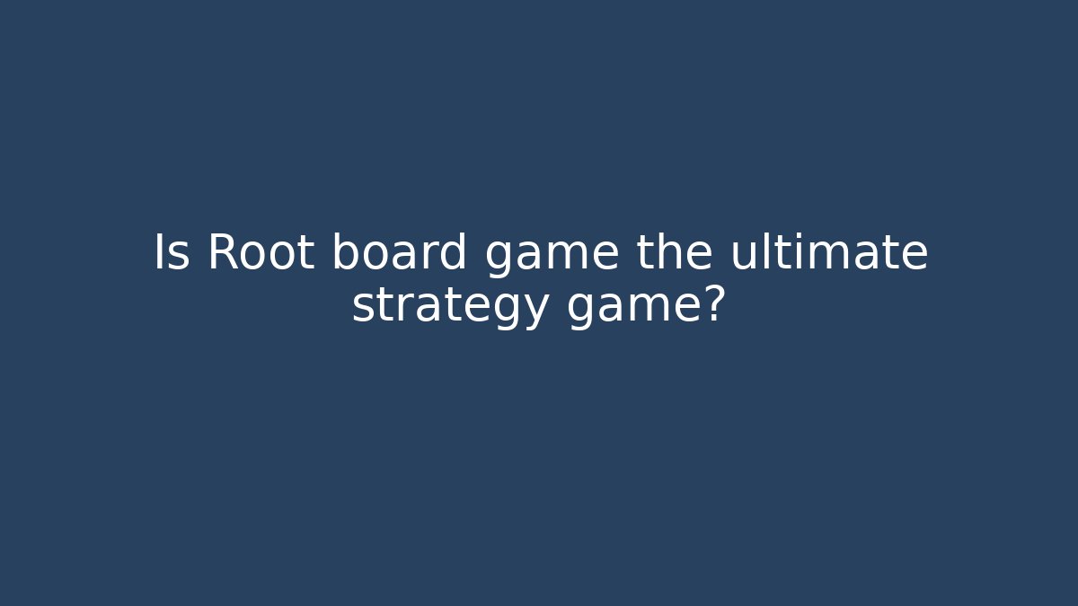 Is Root board game the ultimate strategy game?