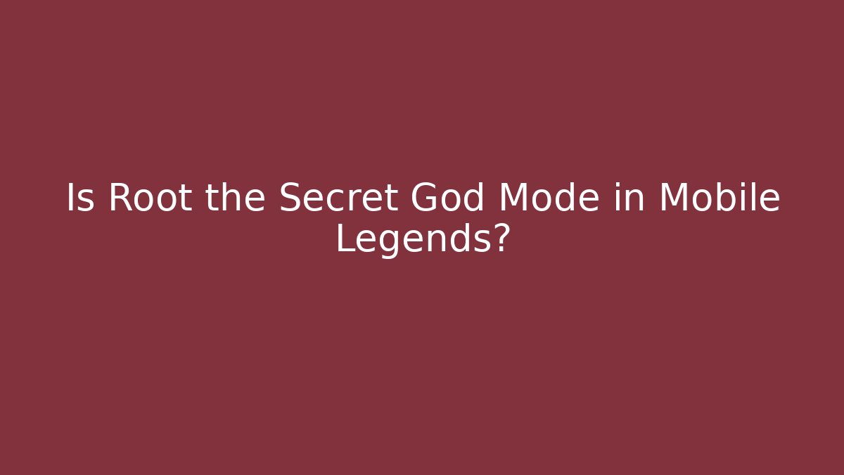 Is Root the Secret God Mode in Mobile Legends?