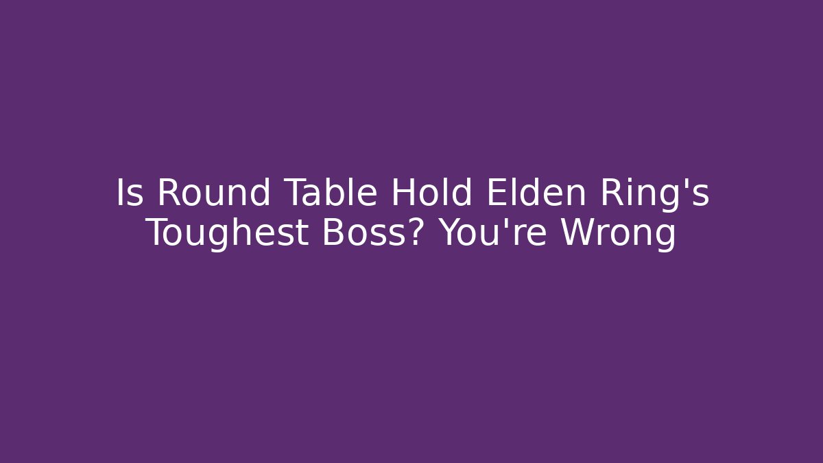 Is Round Table Hold Elden Ring's Toughest Boss? You're Wrong