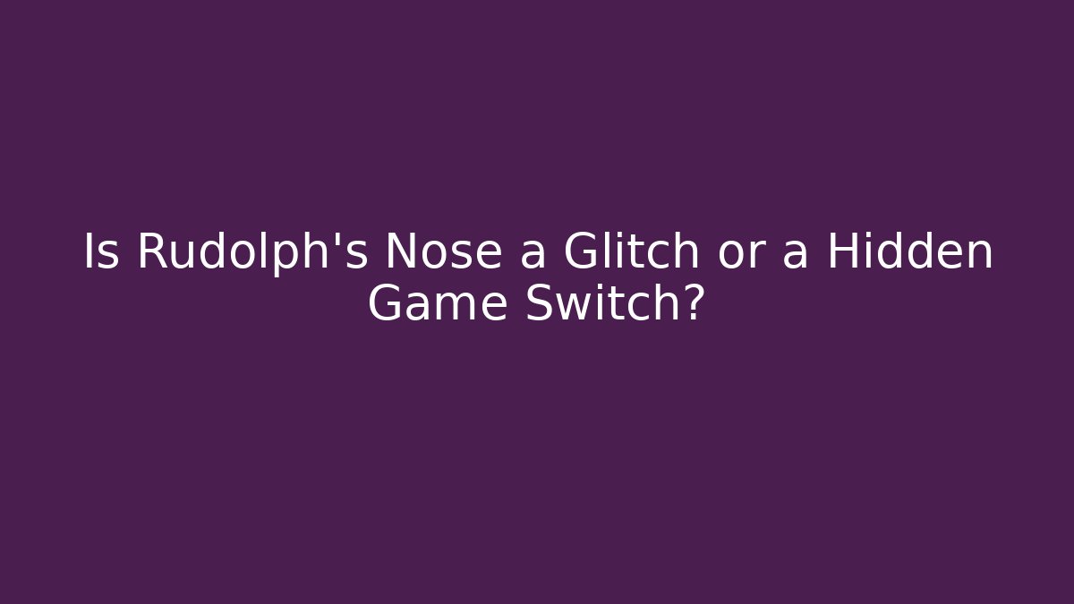 Is Rudolph’s Nose a Glitch or a Hidden Game Switch?