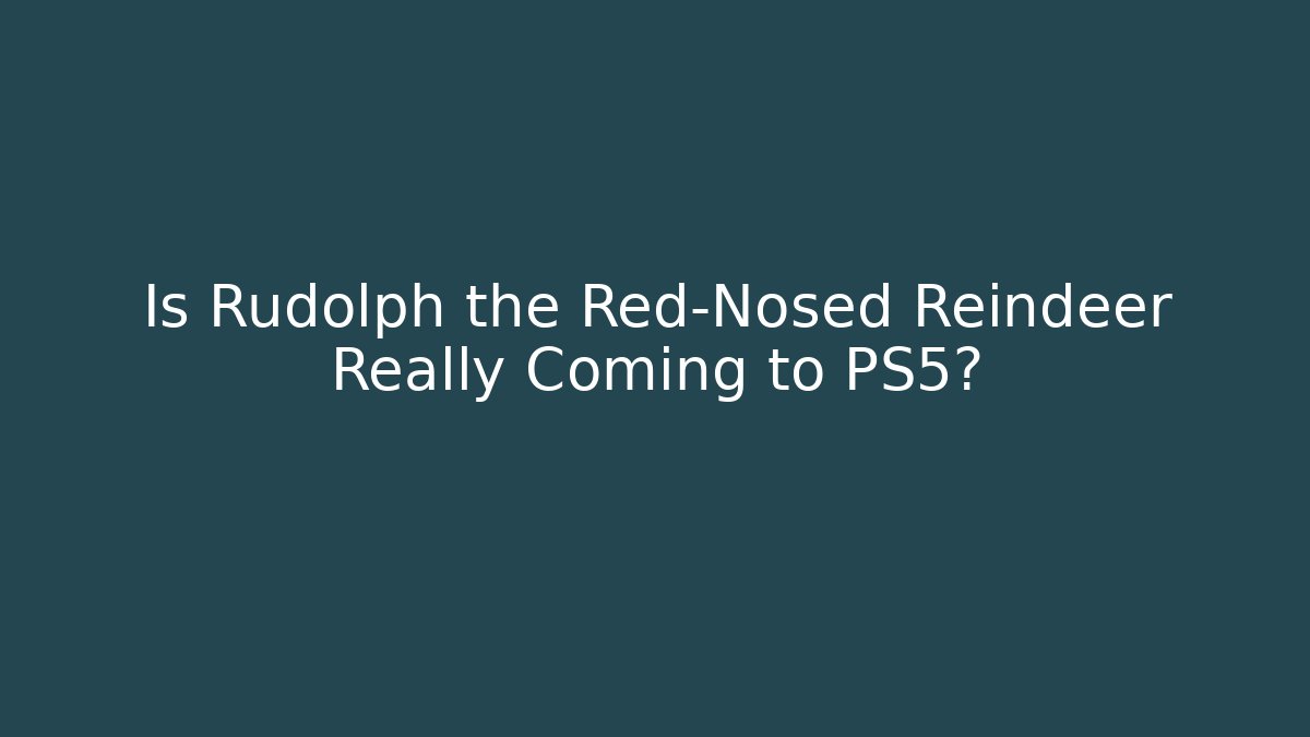 Is Rudolph the Red-Nosed Reindeer Really Coming to PS5?