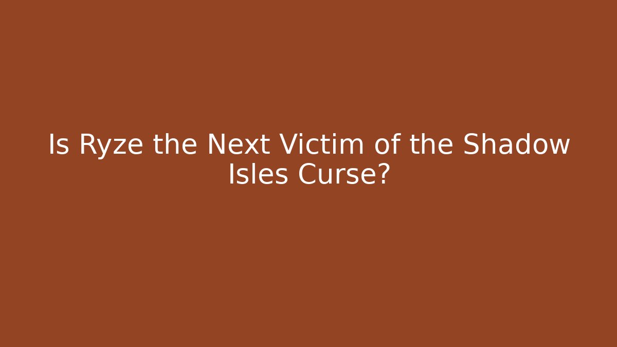 Is Ryze the Next Victim of the Shadow Isles Curse?