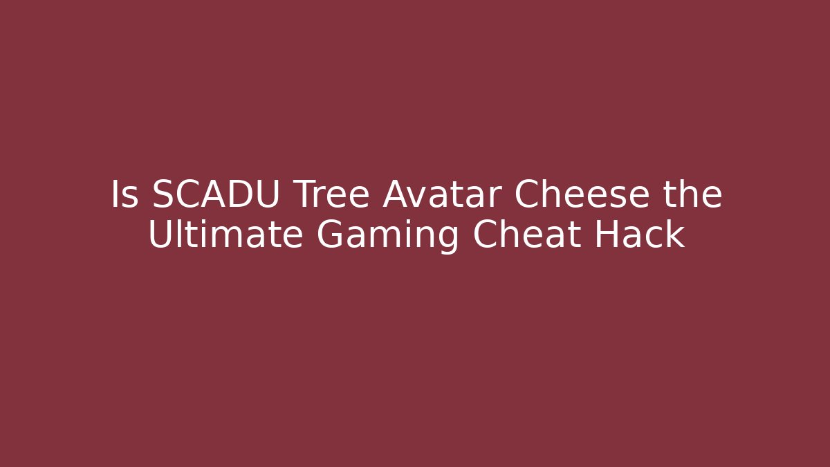 Is SCADU Tree Avatar Cheese the Ultimate Gaming Cheat Hack - Create More Assets