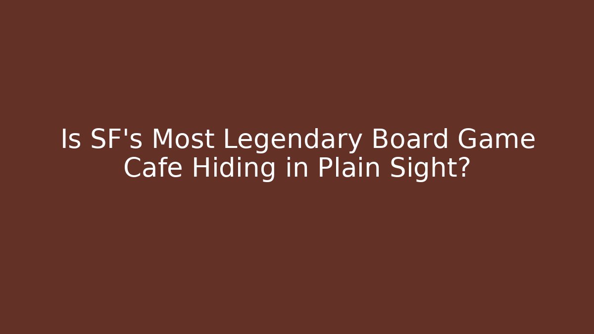 Is SF's Most Legendary Board Game Cafe Hiding in Plain Sight?