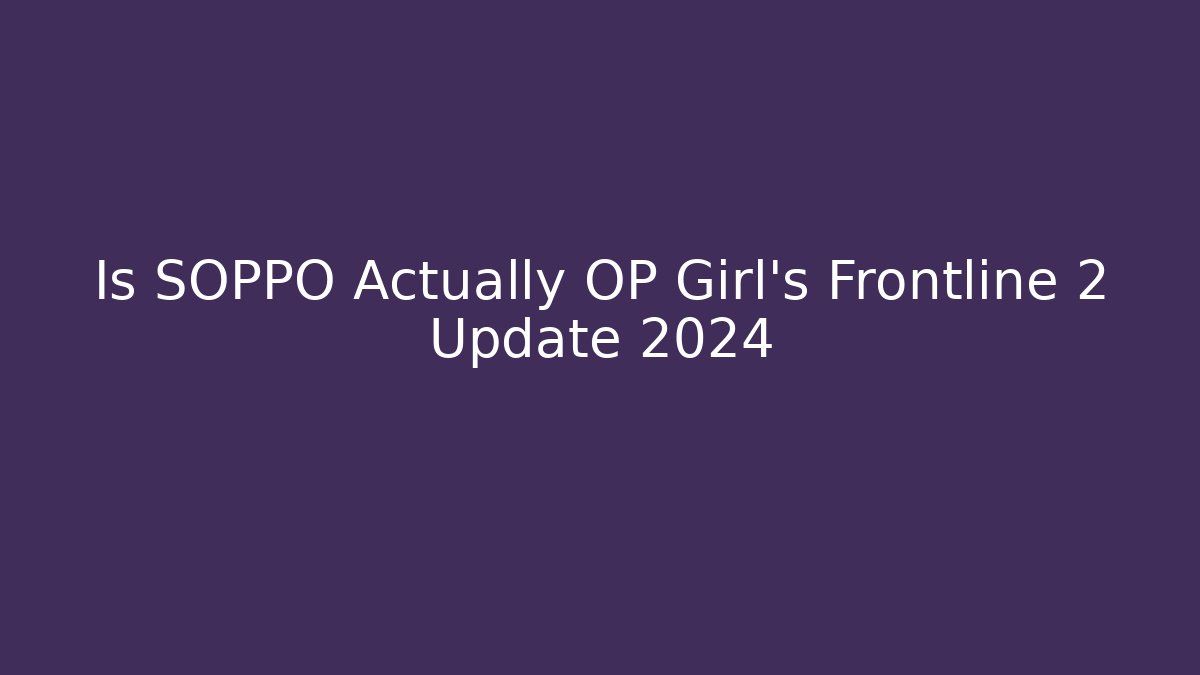 Is SOPPO Actually OP Girl's Frontline 2 Update 2024