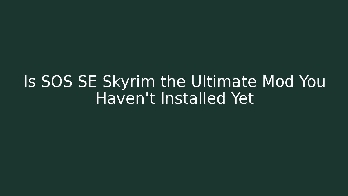 Is SOS SE Skyrim the Ultimate Mod You Haven’t Installed Yet