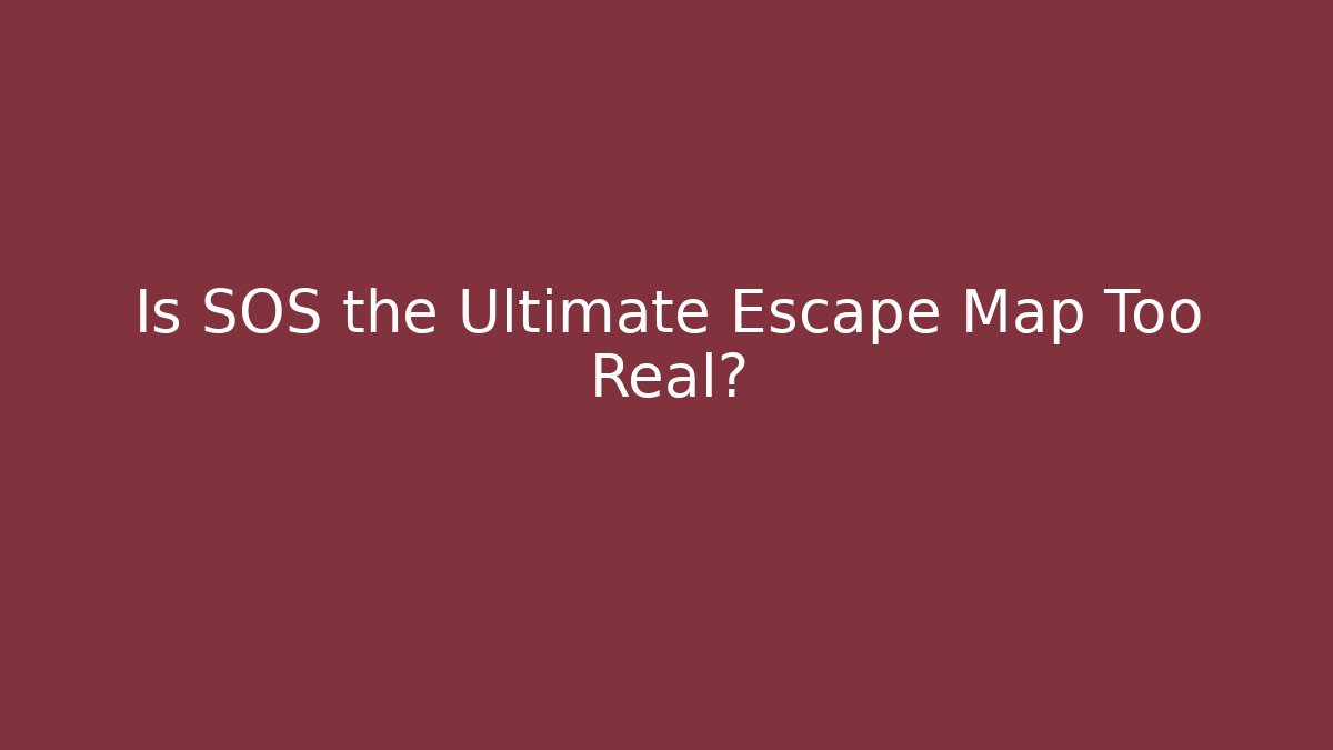Is SOS the Ultimate Escape Map Too Real?