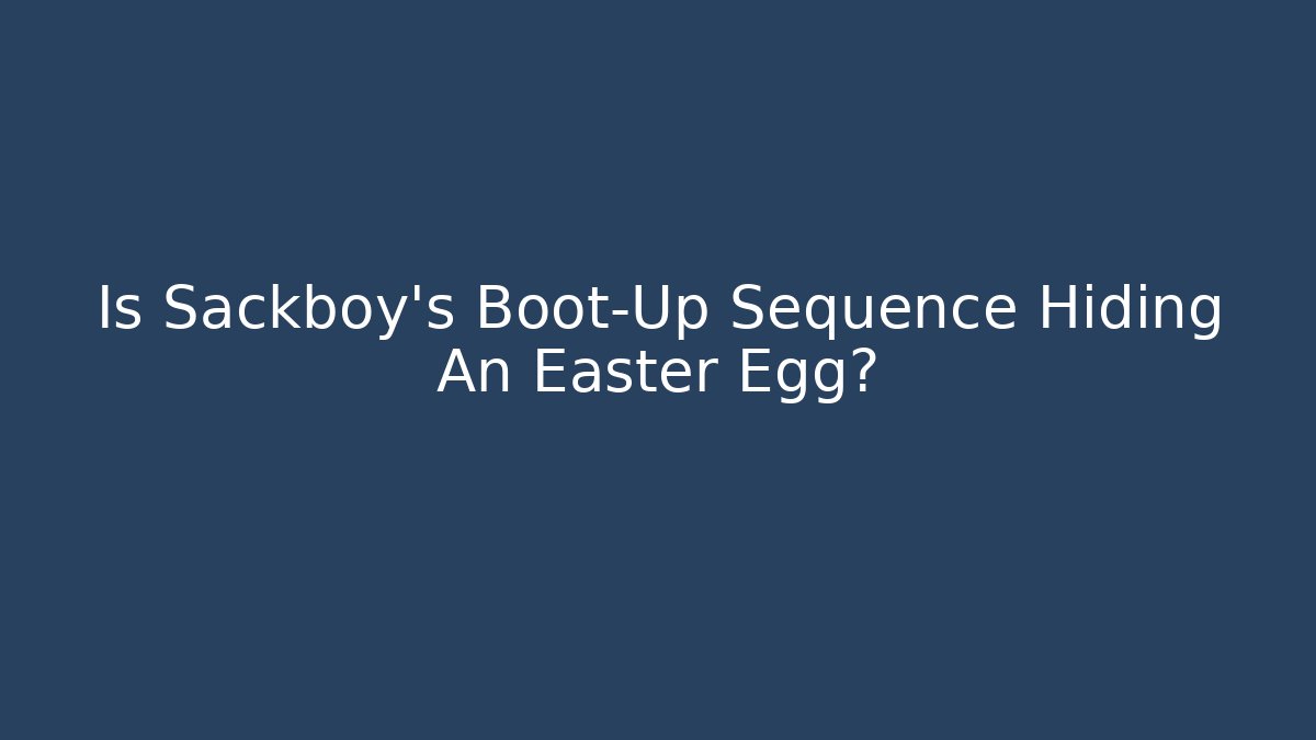 Is Sackboy’s Boot-Up Sequence Hiding An Easter Egg?