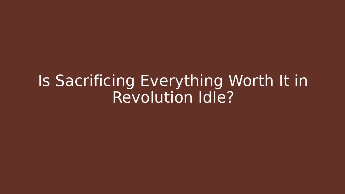Is Sacrificing Everything Worth It in Revolution Idle?