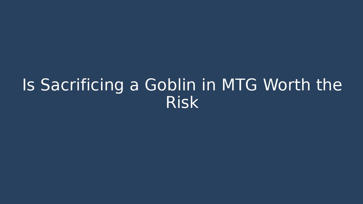 Is Sacrificing a Goblin in MTG Worth the Risk