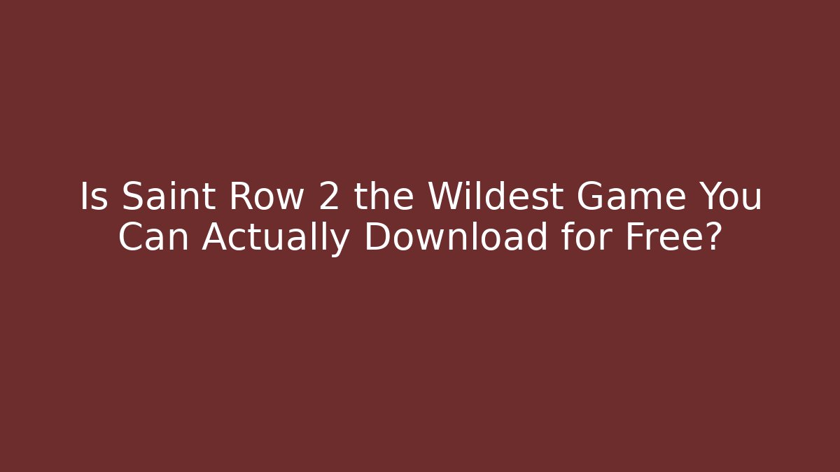 Is Saint Row 2 the Wildest Game You Can Actually Download for Free?