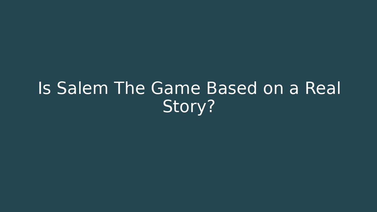 Is Salem The Game Based on a Real Story?