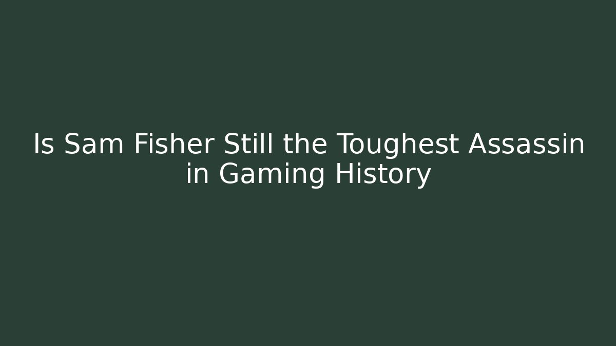 Is Sam Fisher Still the Toughest Assassin in Gaming History
