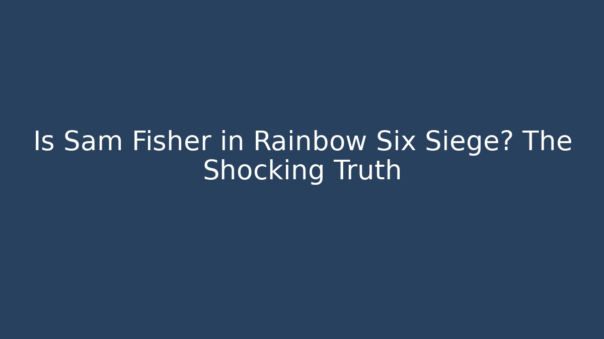 Is Sam Fisher in Rainbow Six Siege? The Shocking Truth