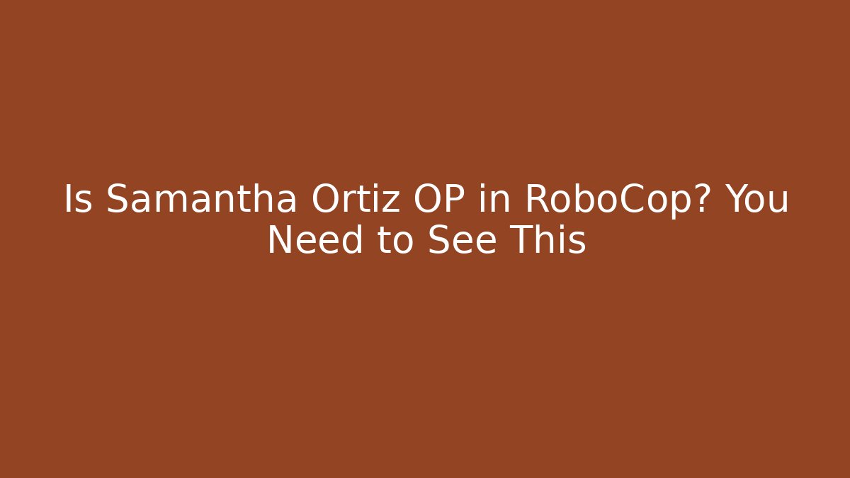 Is Samantha Ortiz OP in RoboCop? You Need to See This