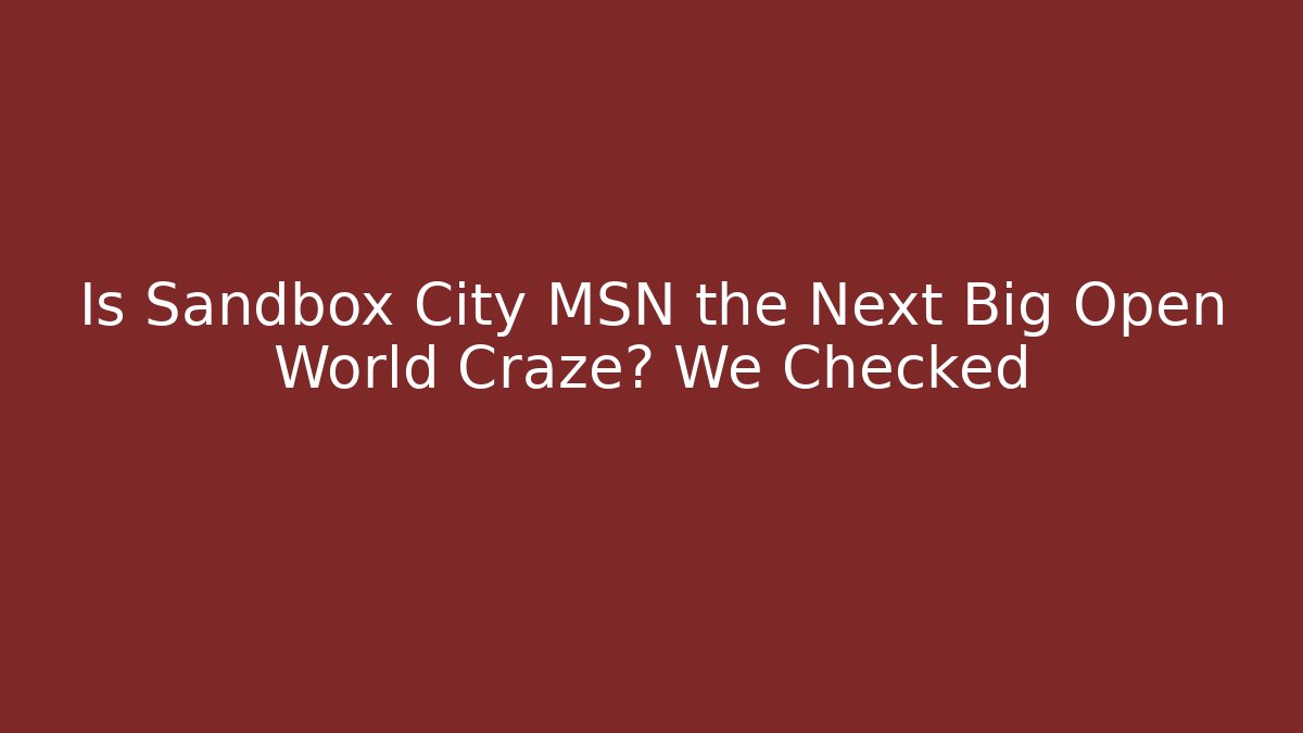 Is Sandbox City MSN the Next Big Open World Craze? We Checked