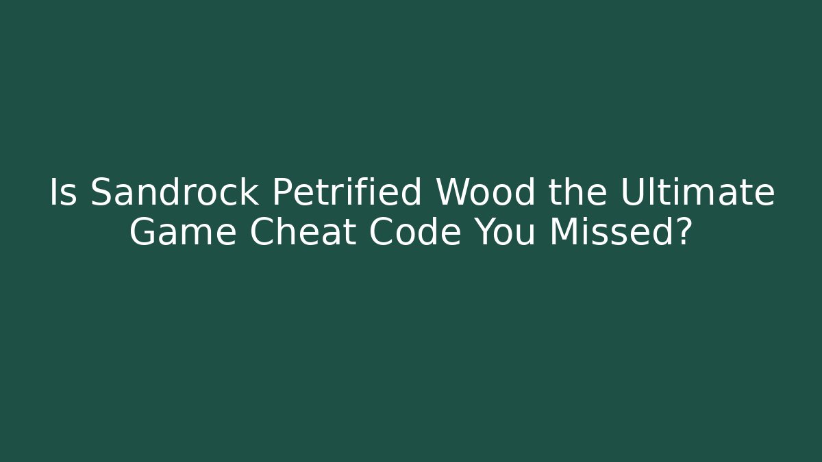 Is Sandrock Petrified Wood the Ultimate Game Cheat Code You Missed?