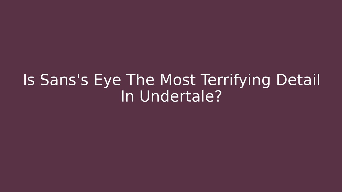 Is Sans's Eye The Most Terrifying Detail In Undertale?