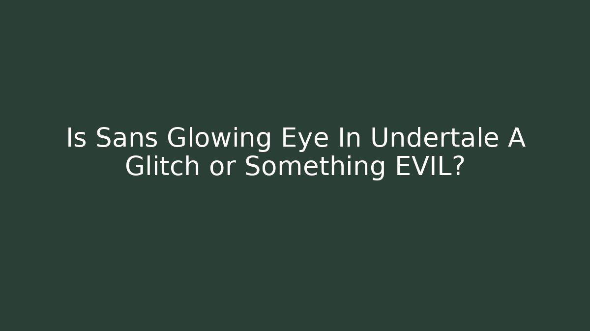 Is Sans Glowing Eye In Undertale A Glitch or Something EVIL?