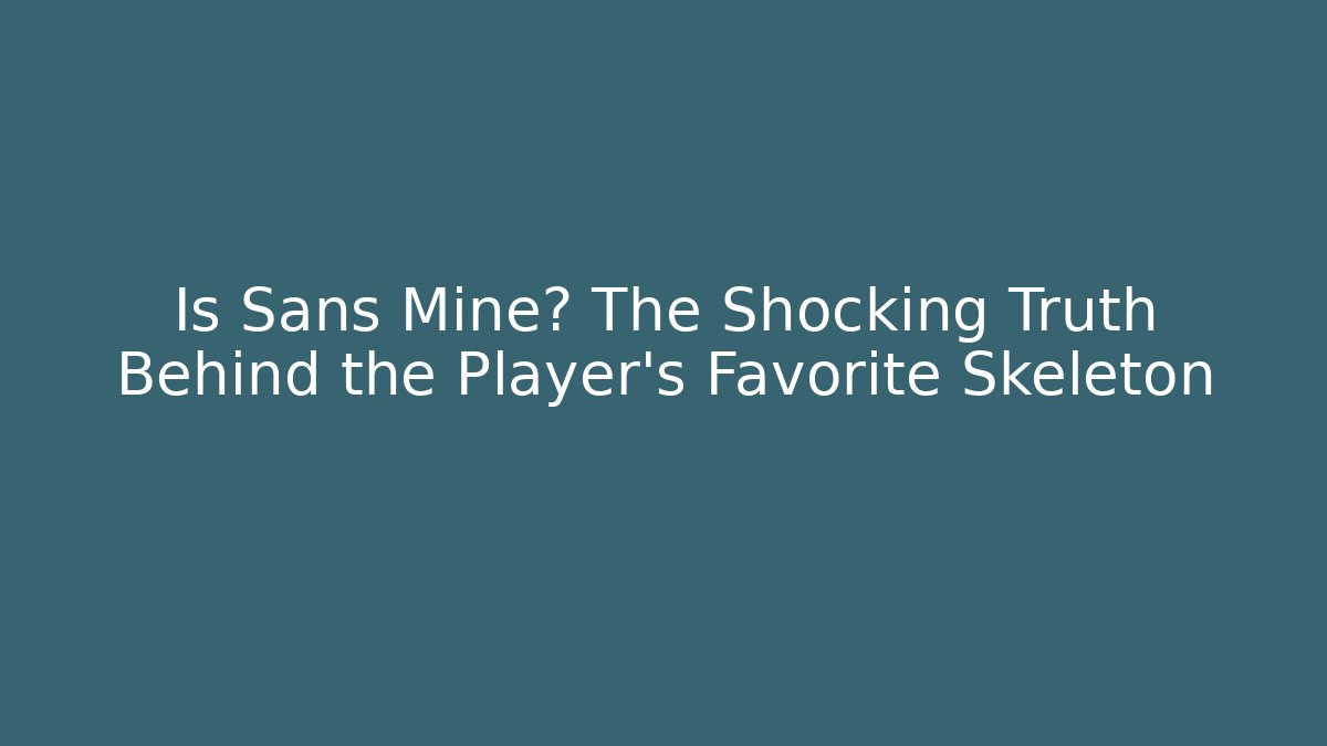 Is Sans Mine? The Shocking Truth Behind the Player's Favorite Skeleton
