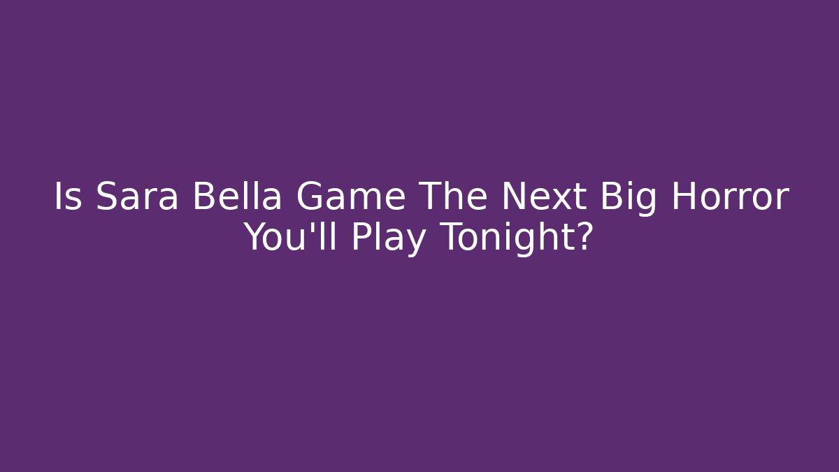 Is Sara Bella Game The Next Big Horror You’ll Play Tonight?