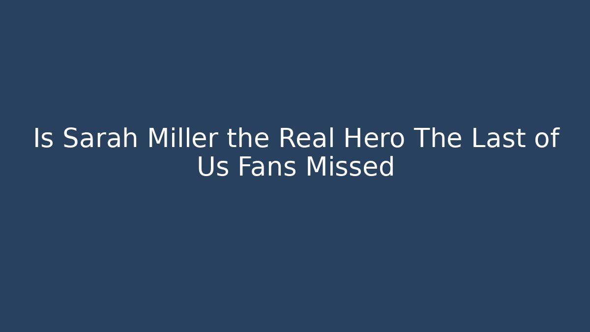 Is Sarah Miller the Real Hero The Last of Us Fans Missed