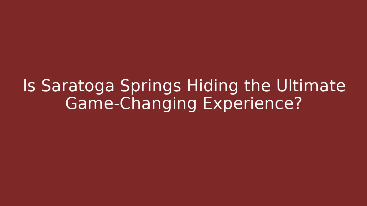 Is Saratoga Springs Hiding the Ultimate Game-Changing Experience?