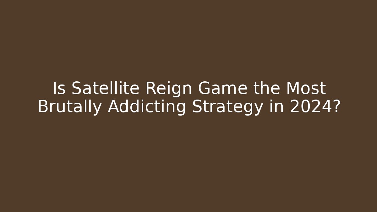 Is Satellite Reign Game the Most Brutally Addicting Strategy in 2024?