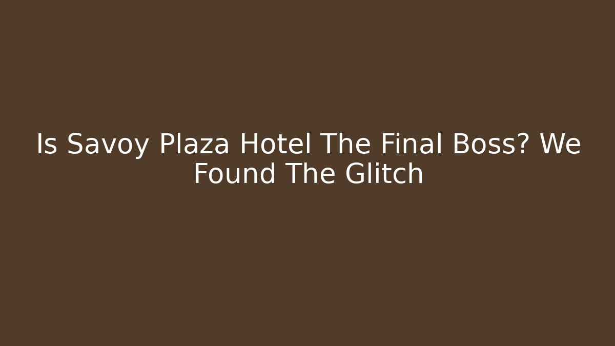 Is Savoy Plaza Hotel The Final Boss? We Found The Glitch
