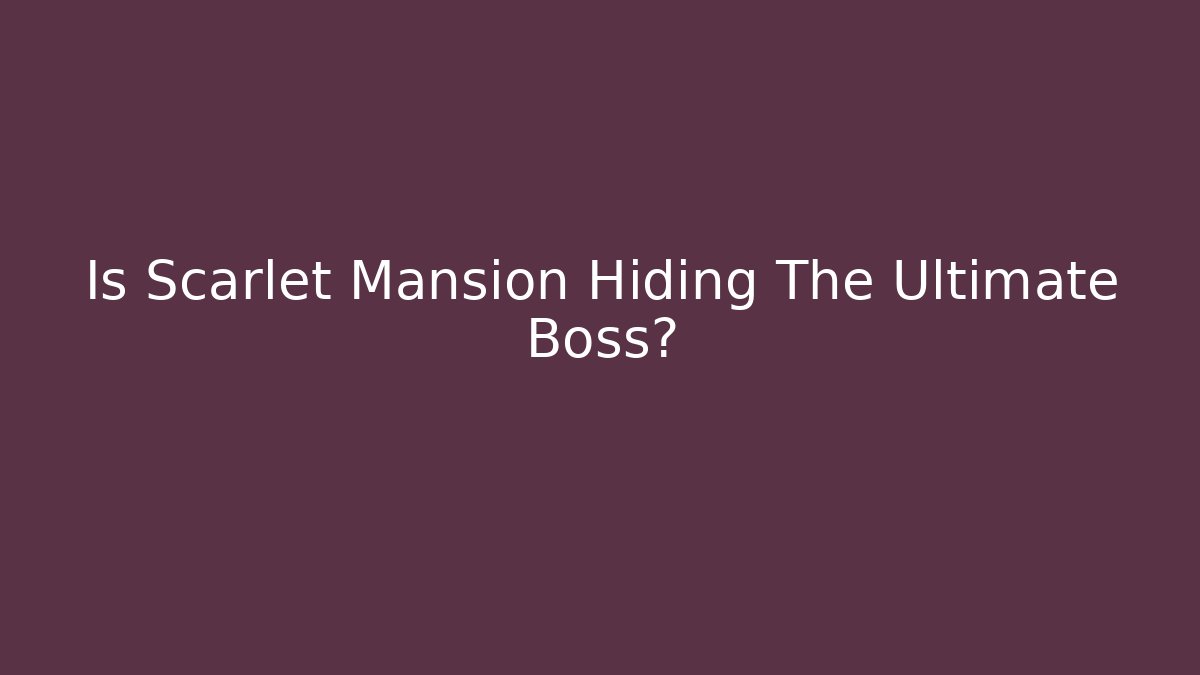 Is Scarlet Mansion Hiding The Ultimate Boss?