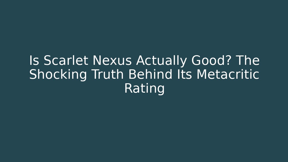 Is Scarlet Nexus Actually Good? The Shocking Truth Behind Its Metacritic Rating