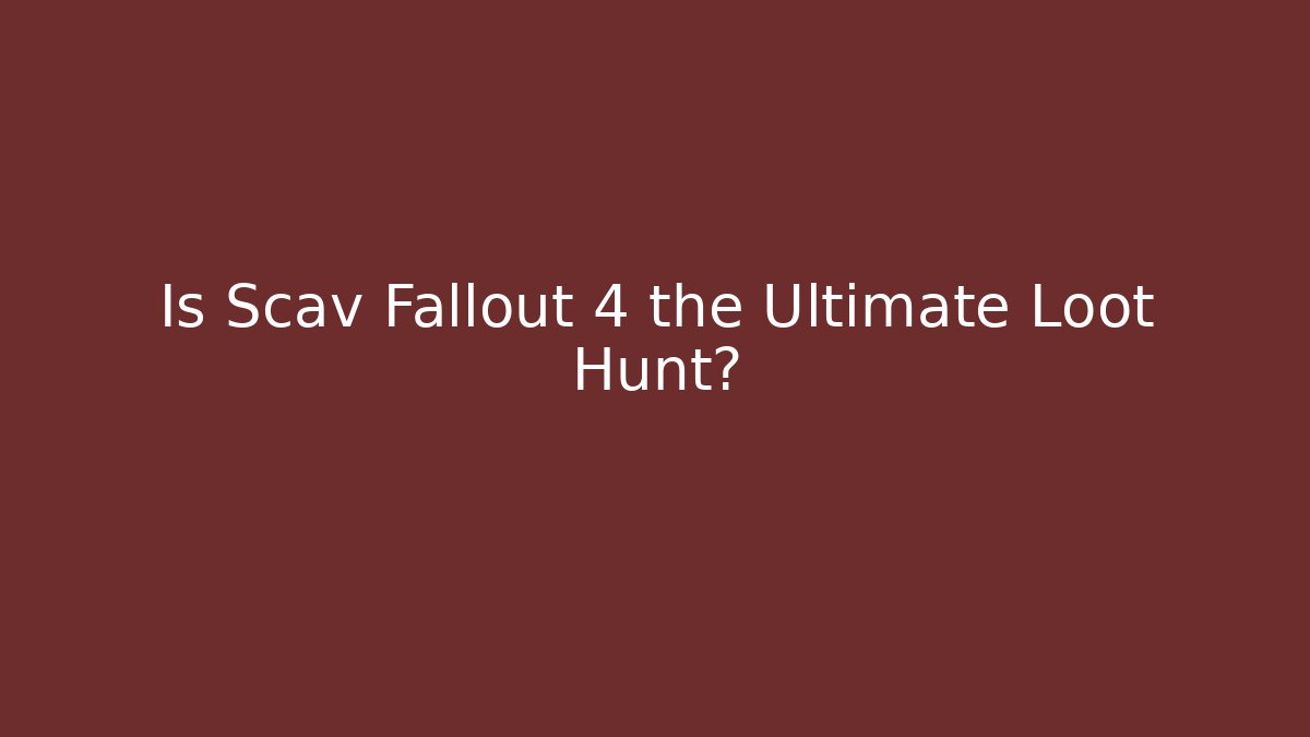 Is Scav Fallout 4 the Ultimate Loot Hunt? - Create More Assets