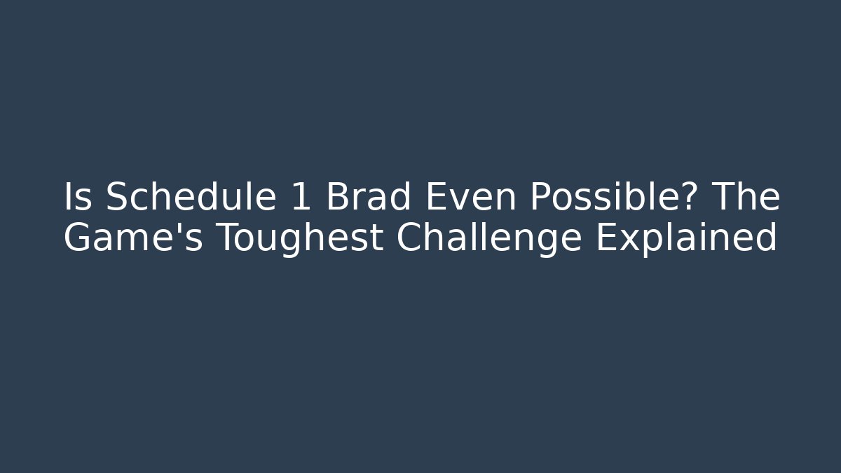 Is Schedule 1 Brad Even Possible? The Game's Toughest Challenge Explained