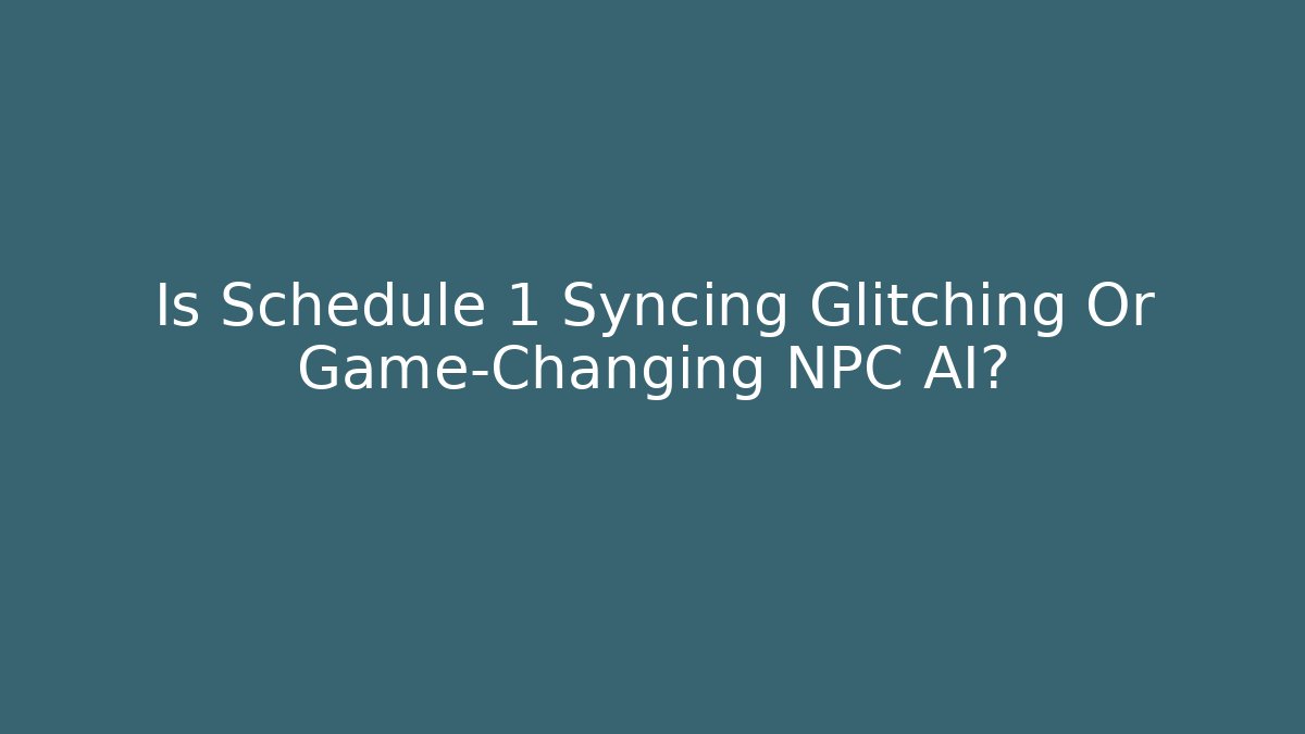 Is Schedule 1 Syncing Glitching Or Game-Changing NPC AI? - Create More Assets