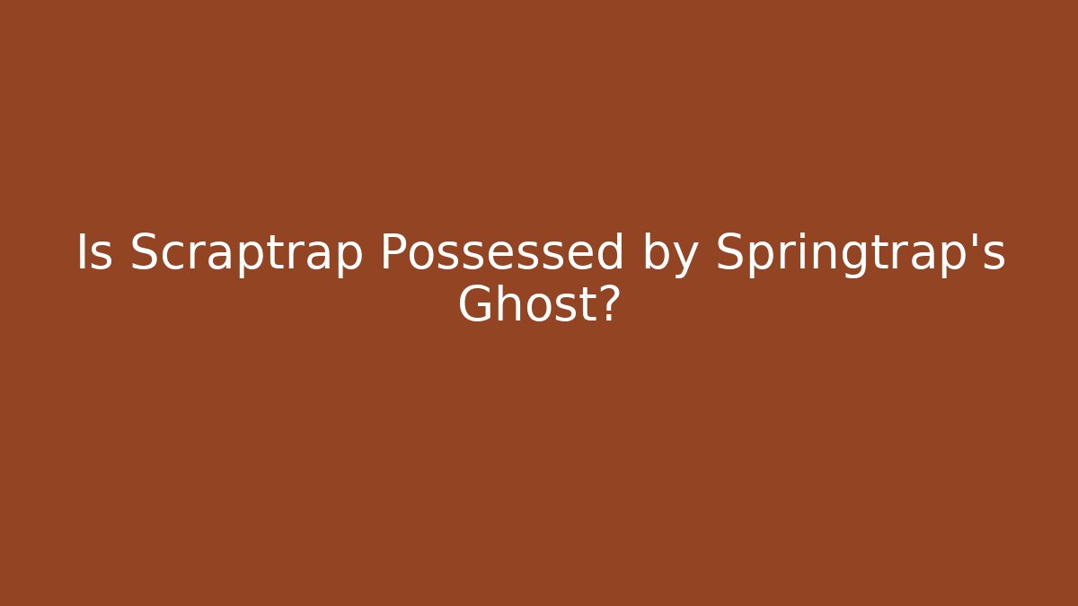 Is Scraptrap Possessed by Springtrap's Ghost?