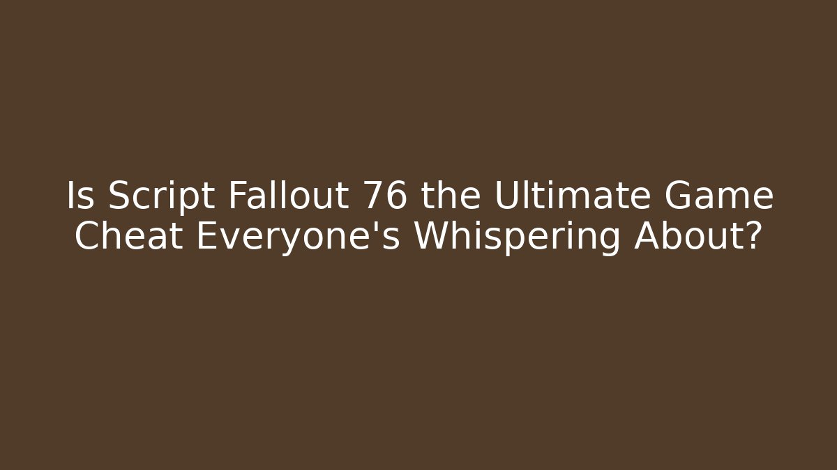 Is Script Fallout 76 the Ultimate Game Cheat Everyone's Whispering About?