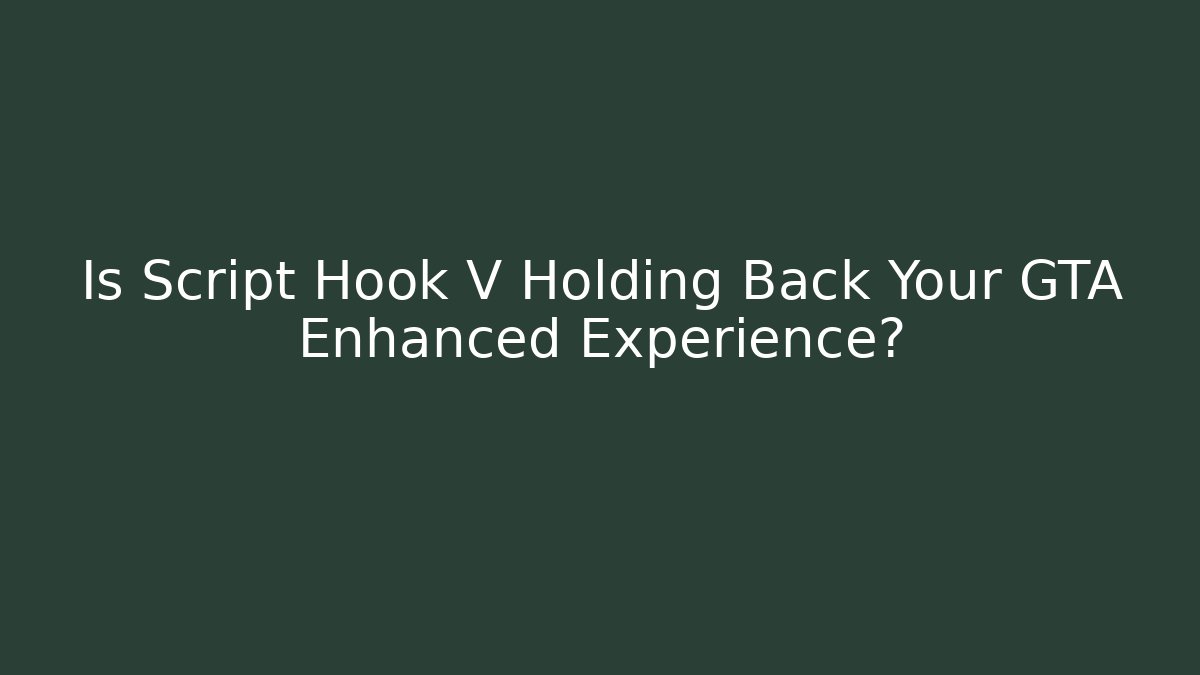 Is Script Hook V Holding Back Your GTA Enhanced Experience? - Create More Assets