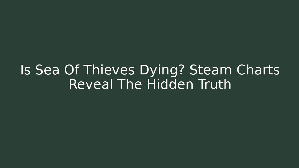 Is Sea Of Thieves Dying? Steam Charts Reveal The Hidden Truth