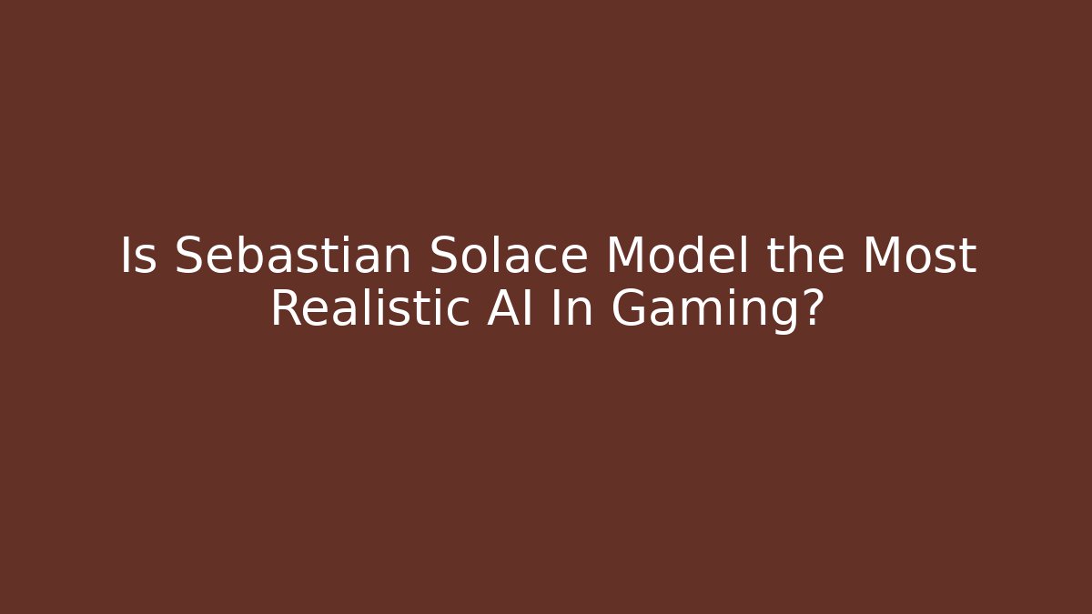 Is Sebastian Solace Model the Most Realistic AI In Gaming?