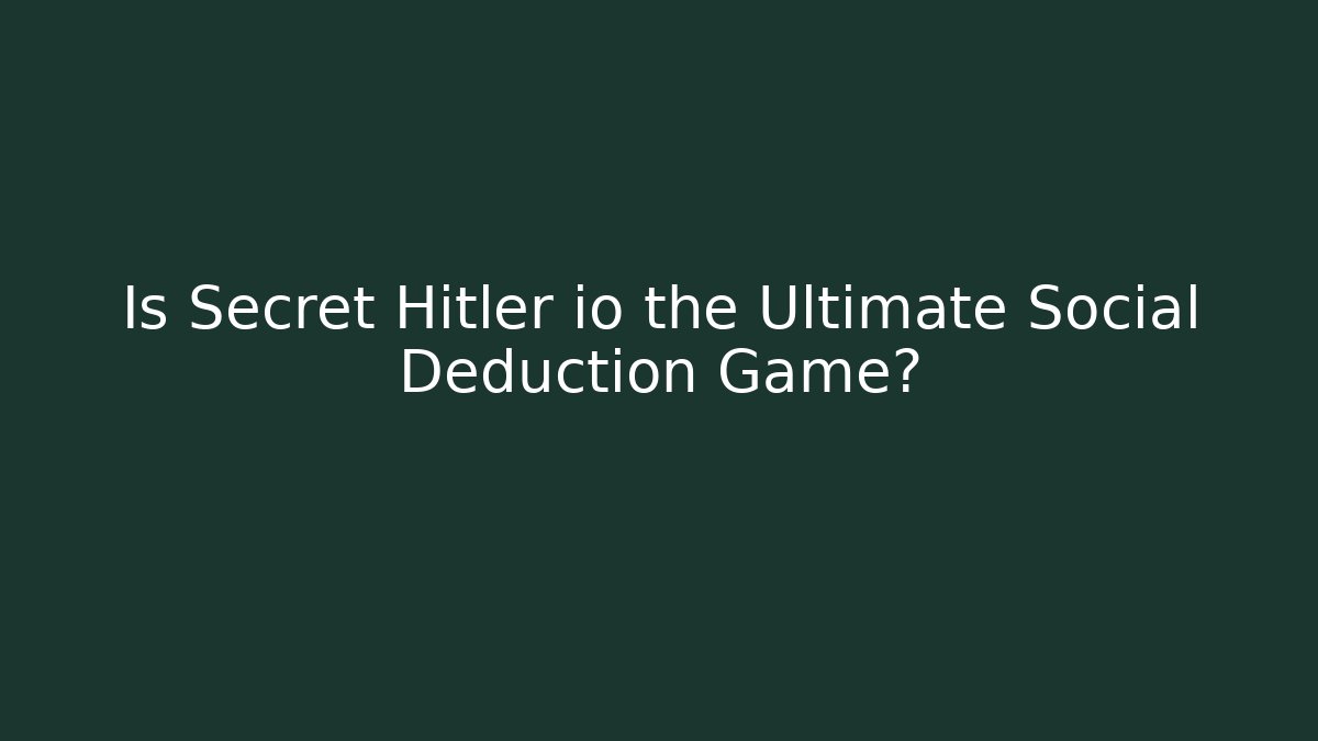 Is Secret Hitler io the Ultimate Social Deduction Game?