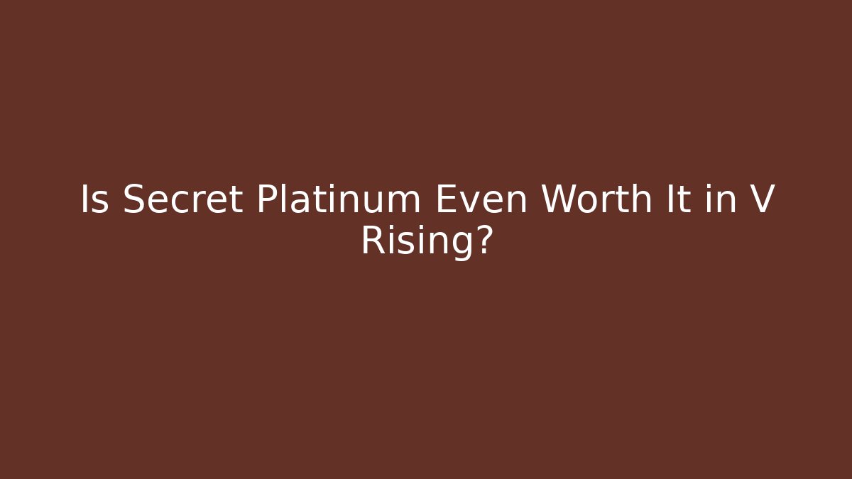 Is Secret Platinum Even Worth It in V Rising?