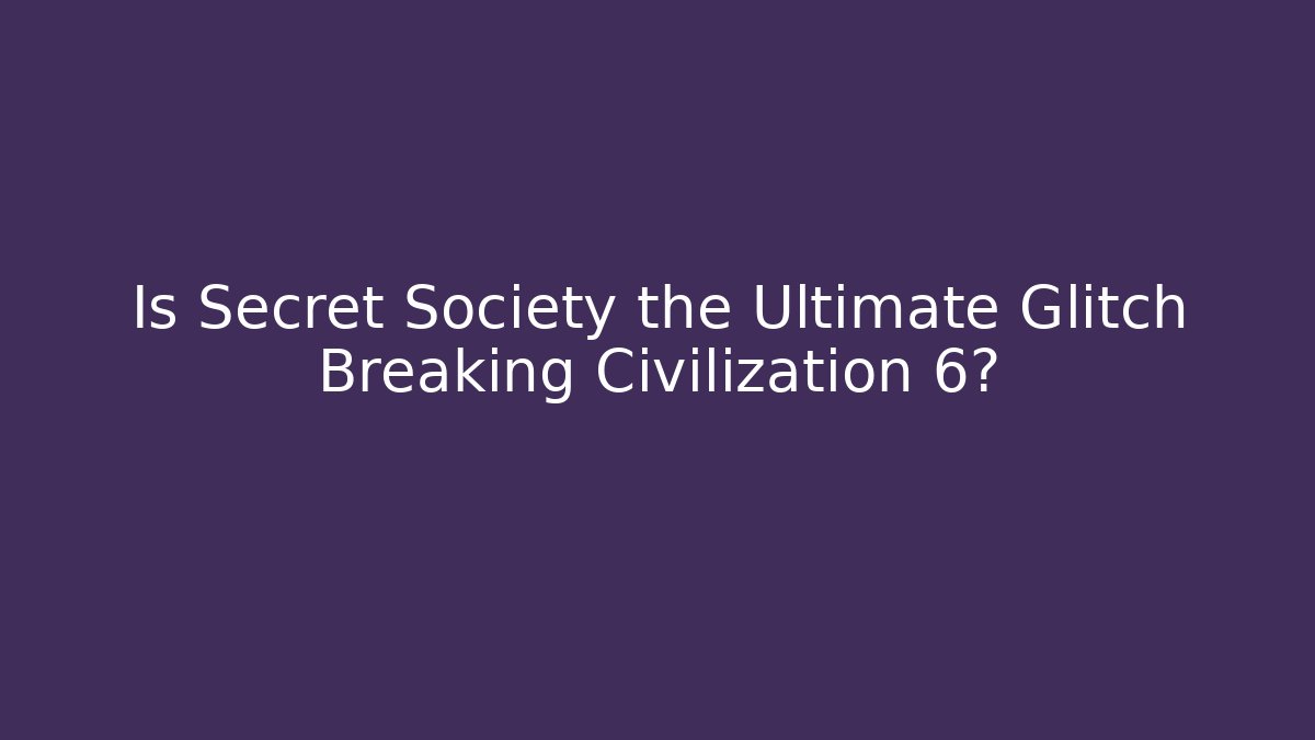 Is Secret Society the Ultimate Glitch Breaking Civilization 6?