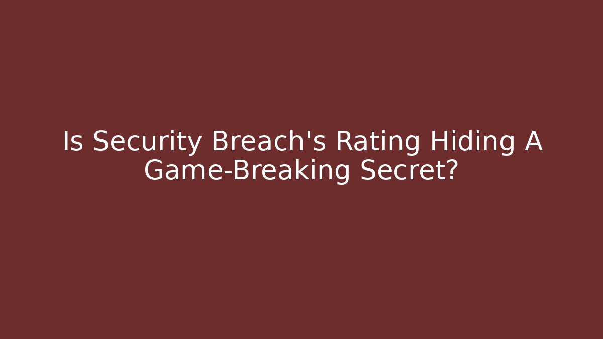 Is Security Breach's Rating Hiding A Game-Breaking Secret?