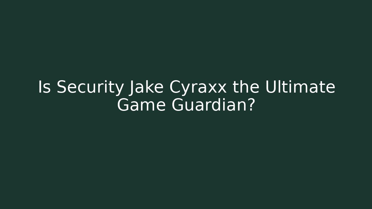 Is Security Jake Cyraxx the Ultimate Game Guardian?